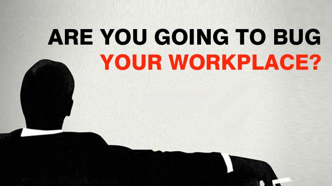 Are you Going to Bug Your Workplace?